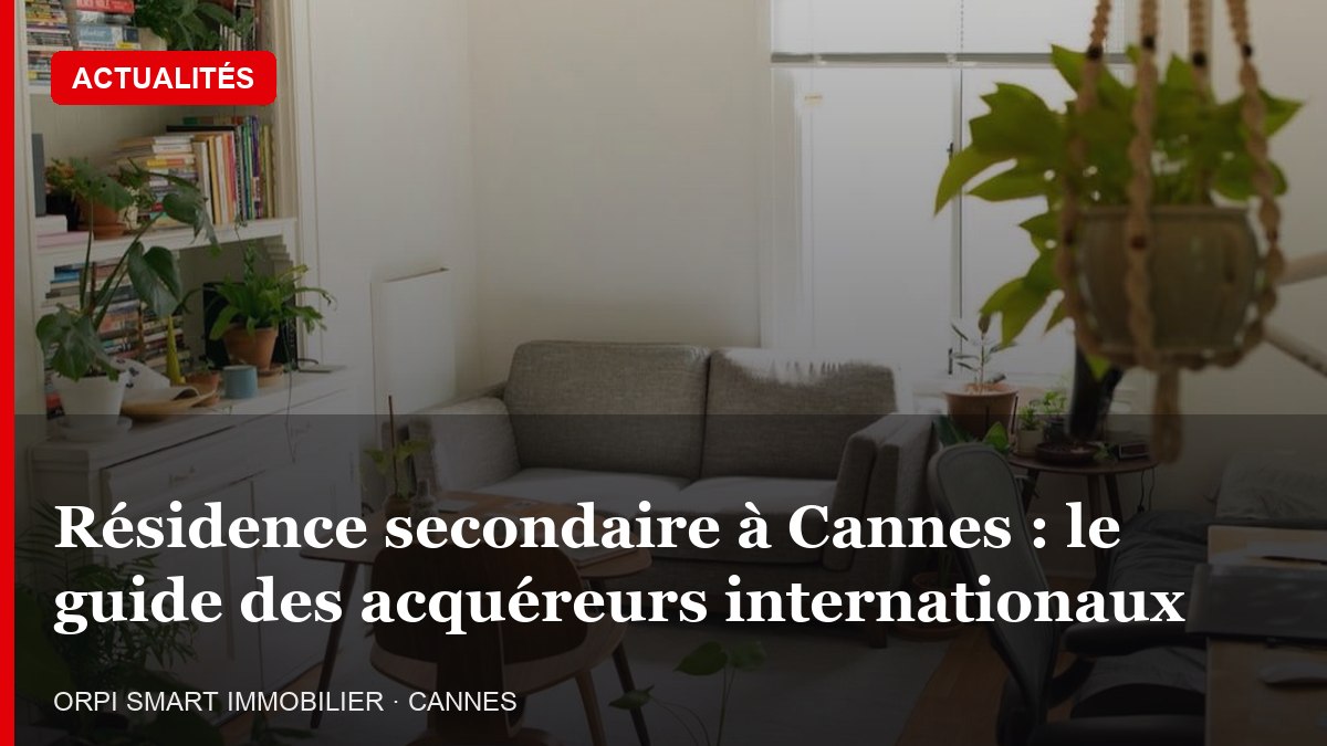 Résidence secondaire à Cannes : le guide des acquéreurs internationaux